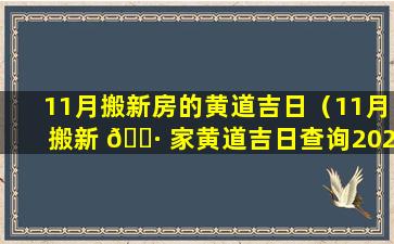 11月搬新房的黄道吉日（11月搬新 🌷 家黄道吉日查询2020年）